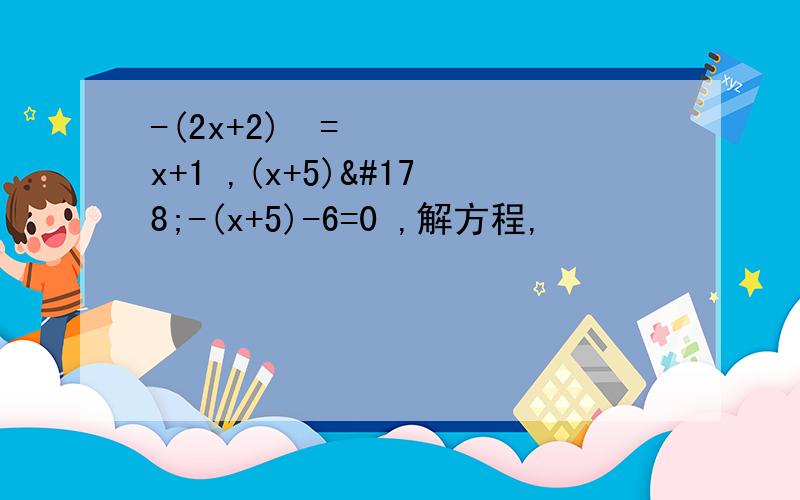 -(2x+2)²=x+1 ,(x+5)²-(x+5)-6=0 ,解方程,