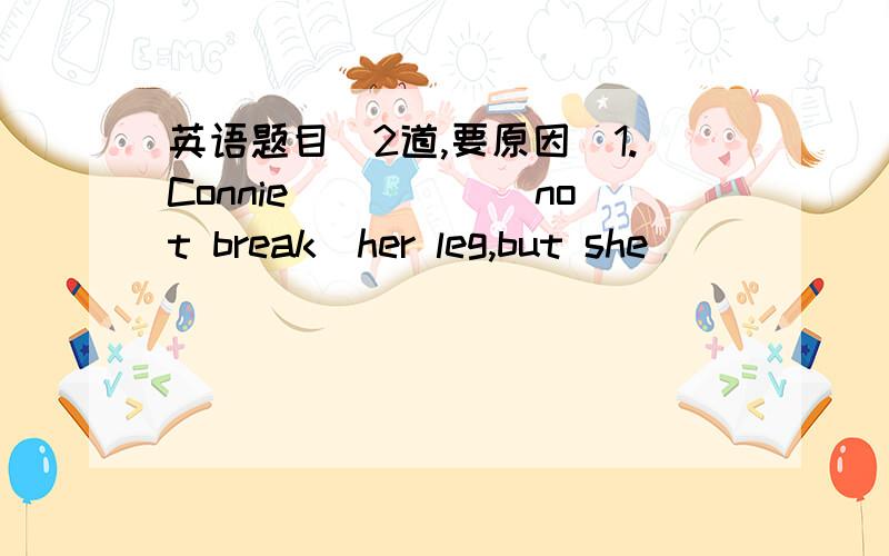 英语题目（2道,要原因）1.Connie_____(not break)her leg,but she_______(break)her arm.2.The children_______(not finish)their homework.