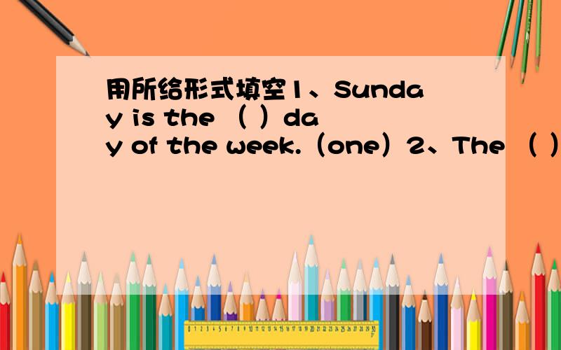 用所给形式填空1、Sunday is the （ ）day of the week.（one）2、The （ ）boy is very weak .(seven)3、Aulumn is the ( )season of the year.(three)4、There are ( )apples in the basket.(12）句型转换1、He likes drawing pictures.(同