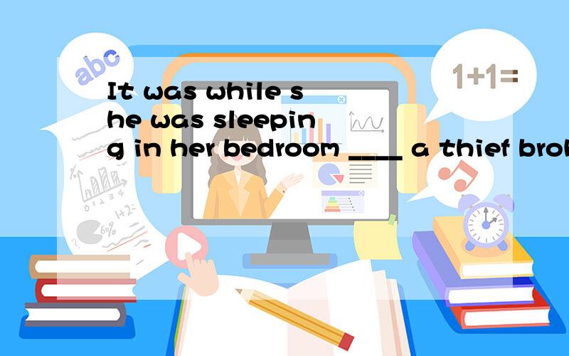 It was while she was sleeping in her bedroom ____ a thief broke into the house.A.which B.that C.where D.than