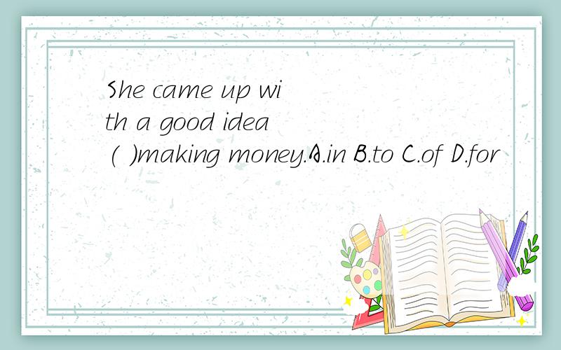She came up with a good idea( )making money.A.in B.to C.of D.for
