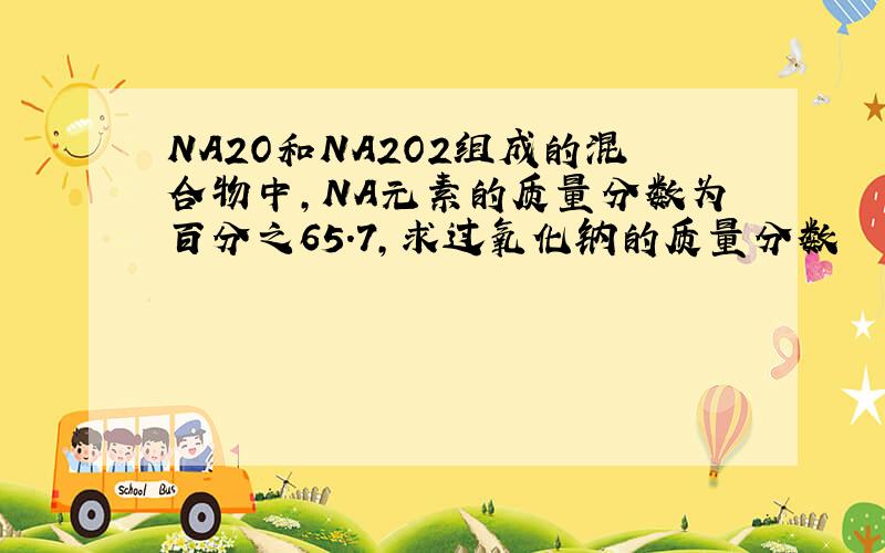 NA2O和NA2O2组成的混合物中,NA元素的质量分数为百分之65.7,求过氧化钠的质量分数