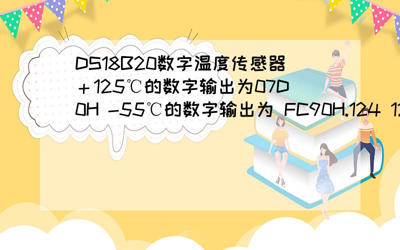 DS18B20数字温度传感器＋125℃的数字输出为07D0H -55℃的数字输出为 FC90H.124 123.0 度这些温度的十六进制怎么表示