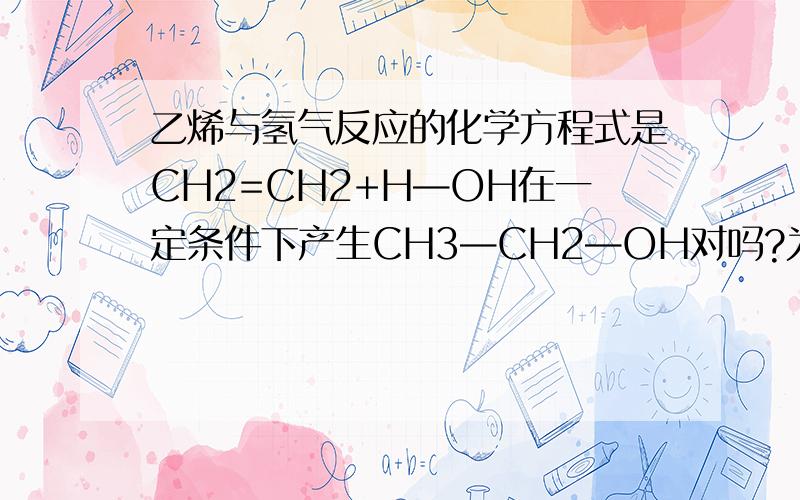 乙烯与氢气反应的化学方程式是CH2=CH2+H—OH在一定条件下产生CH3—CH2—OH对吗?为什么乙烯与水反应的化学式一样?