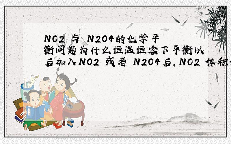 NO2 与 N2O4的化学平衡问题为什么恒温恒容下平衡以后加入NO2 或者 N2O4后,NO2 体积分数都会减小 转化率都会减小 望详解