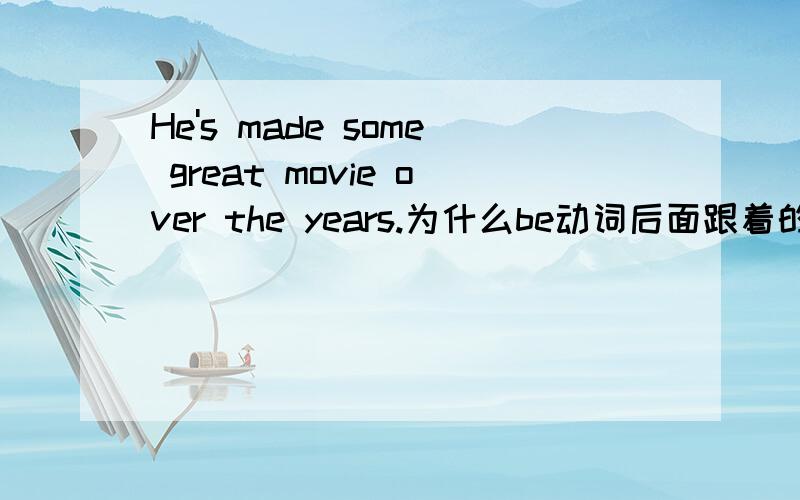 He's made some great movie over the years.为什么be动词后面跟着的是made 而不是making