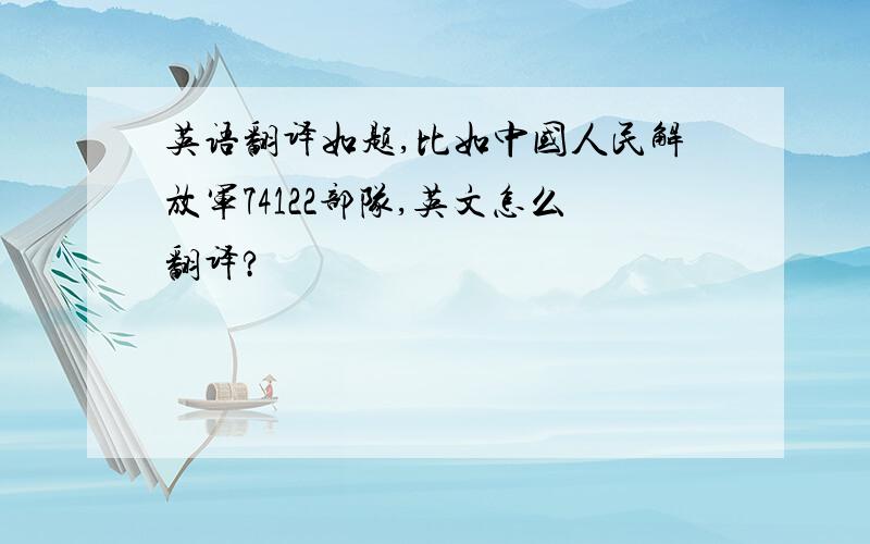 英语翻译如题,比如中国人民解放军74122部队,英文怎么翻译?