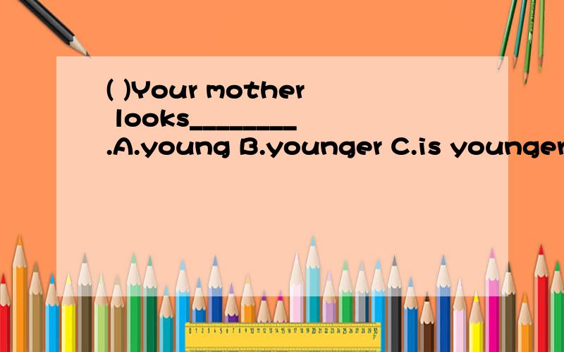 ( )Your mother looks________.A.young B.younger C.is youngerZhang Peng kicks the ball.(就划线部分提问）划线的是Zhang Peng__________________________________有两个底面直径相等的圆柱,高的比是1比4,第二个圆柱的体积是24