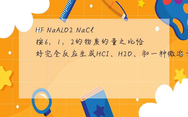 HF NaALO2 NaCl按6：1：2的物质的量之比恰好完全反应生成HCI、H2O、和一种微溶于水且含三种元素的物质是?中心离子 配位数
