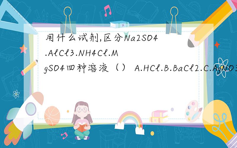 用什么试剂,区分Na2SO4.AlCl3.NH4Cl.MgSO4四种溶液（） A.HCl.B.BaCl2.C.AgNO3D.NaOH