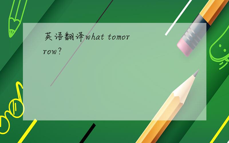 英语翻译what tomorrow?