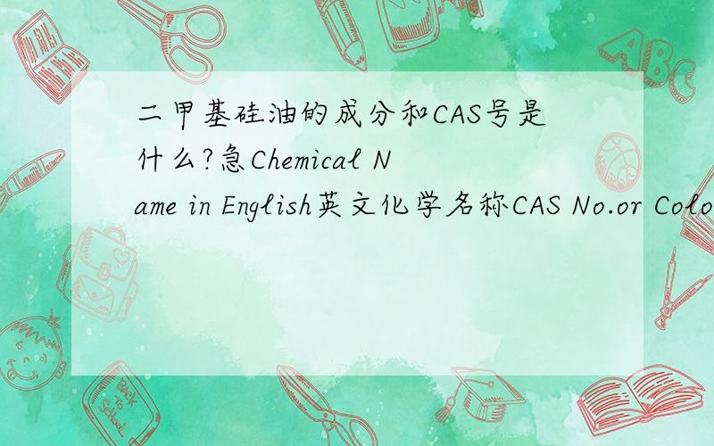 二甲基硅油的成分和CAS号是什么?急Chemical Name in English英文化学名称CAS No.or Color Index No.% weight要填这三项.