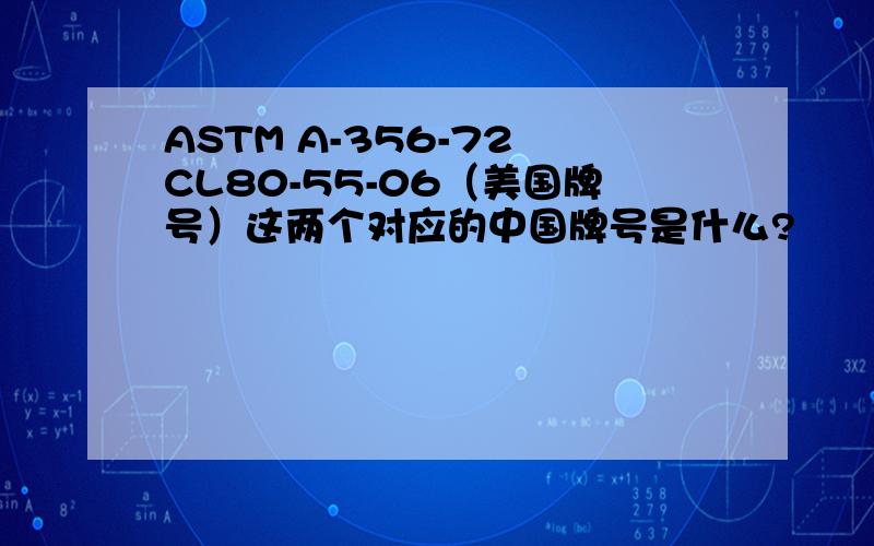 ASTM A-356-72 CL80-55-06（美国牌号）这两个对应的中国牌号是什么?