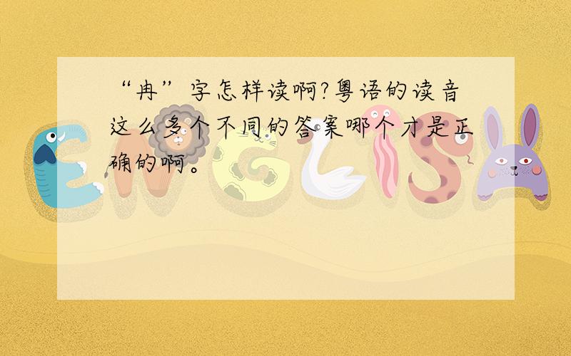 “冉”字怎样读啊?粤语的读音这么多个不同的答案哪个才是正确的啊。