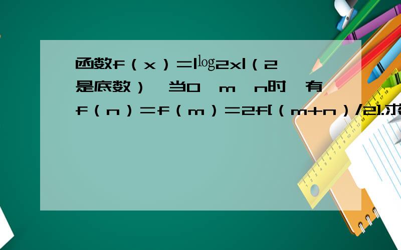 函数f（x）＝|㏒2x|（2是底数）,当0＜m＜n时,有f（n）＝f（m）＝2f[（m+n）/2].求证1＜（n-2）²＜2这是第二问,第一问证到了mn＝1,觉得应该有点用就发上来了,看看用不用的到吧o>_