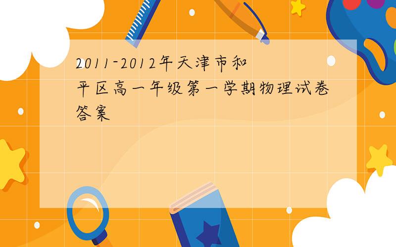 2011-2012年天津市和平区高一年级第一学期物理试卷答案