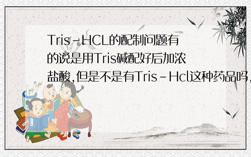 Tris-HCL的配制问题有的说是用Tris碱配好后加浓盐酸,但是不是有Tris-Hcl这种药品吗,直接拿来配不好吗