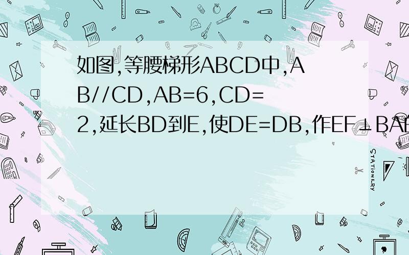 如图,等腰梯形ABCD中,AB//CD,AB=6,CD=2,延长BD到E,使DE=DB,作EF⊥BA的延长线于点F,求AF的长.