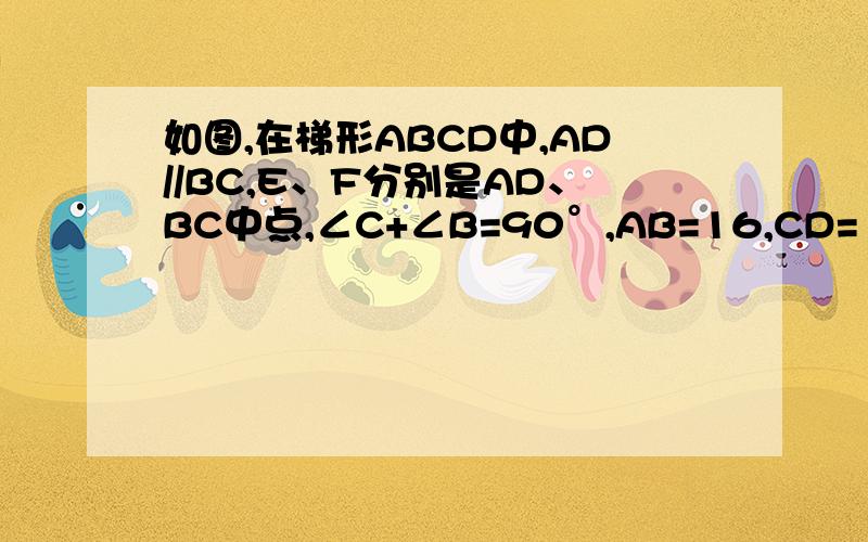 如图,在梯形ABCD中,AD//BC,E、F分别是AD、BC中点,∠C+∠B=90°,AB=16,CD=12,求线段EF的长