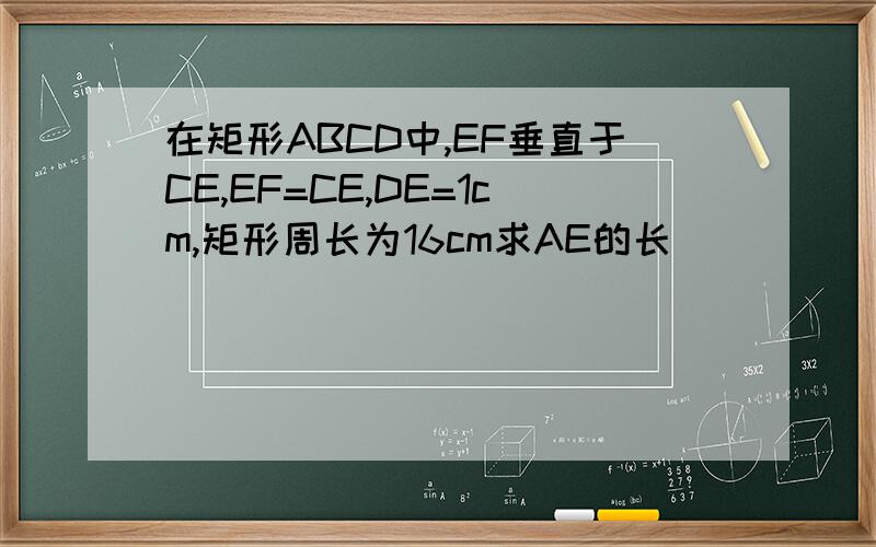在矩形ABCD中,EF垂直于CE,EF=CE,DE=1cm,矩形周长为16cm求AE的长