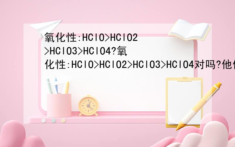 氧化性:HClO>HClO2>HClO3>HClO4?氧化性:HClO>HClO2>HClO3>HClO4对吗?他们都是强氧化性的吗?HClO4怎么分解?它分解才体现强氧化性?分解成什么了?