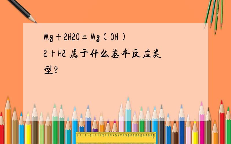 Mg+2H2O=Mg(OH)2+H2 属于什么基本反应类型?