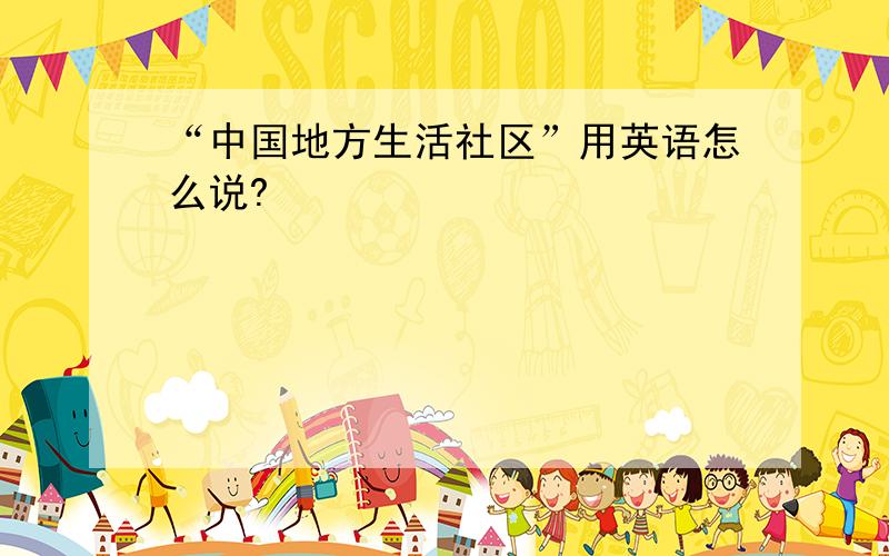 “中国地方生活社区”用英语怎么说?
