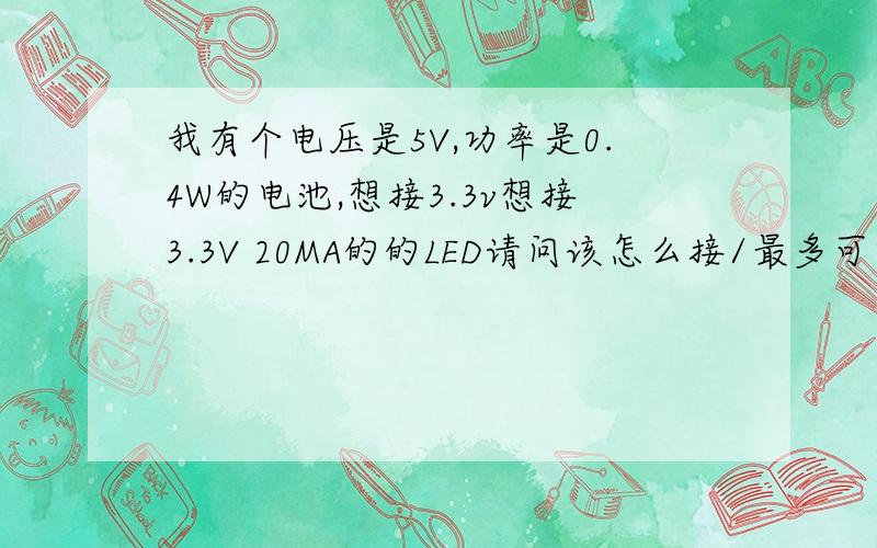 我有个电压是5V,功率是0.4W的电池,想接3.3v想接3.3V 20MA的的LED请问该怎么接/最多可以接几个LED?