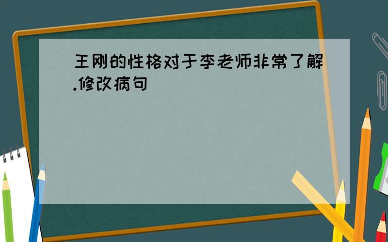 王刚的性格对于李老师非常了解.修改病句