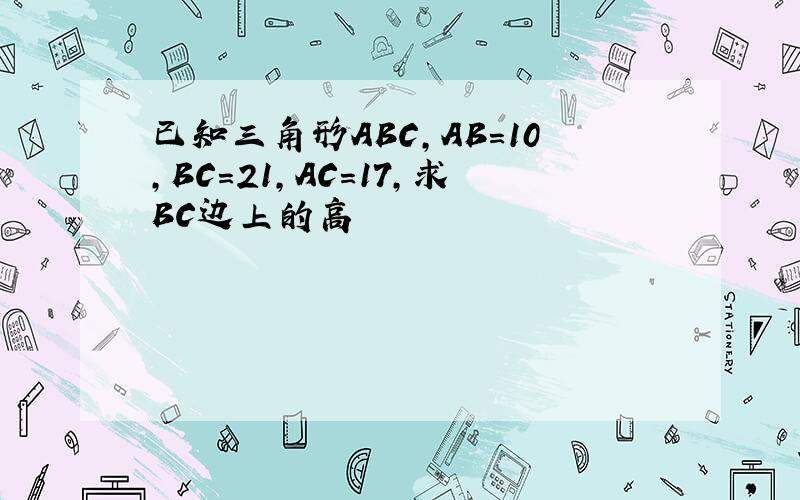 已知三角形ABC,AB=10,BC=21,AC=17,求BC边上的高