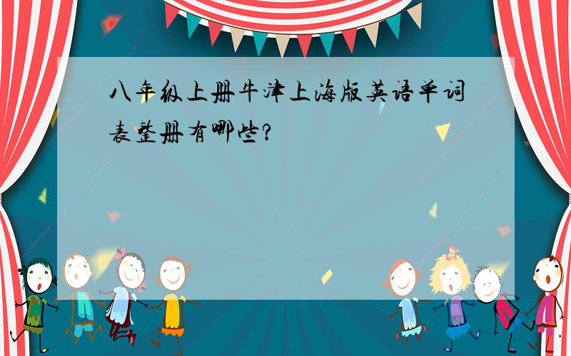 八年级上册牛津上海版英语单词表整册有哪些?