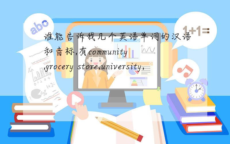 谁能告诉我几个英语单词的汉语和音标,有community,grocery store,university,