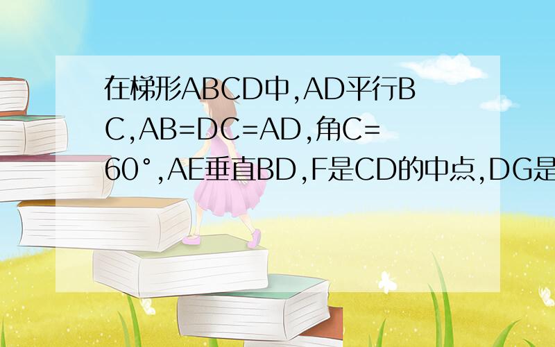 在梯形ABCD中,AD平行BC,AB=DC=AD,角C=60°,AE垂直BD,F是CD的中点,DG是梯形的高,求证四边形AFED为平行四边形；设AE=x,四边形DEGF的面积为y,求y关于x的关系式