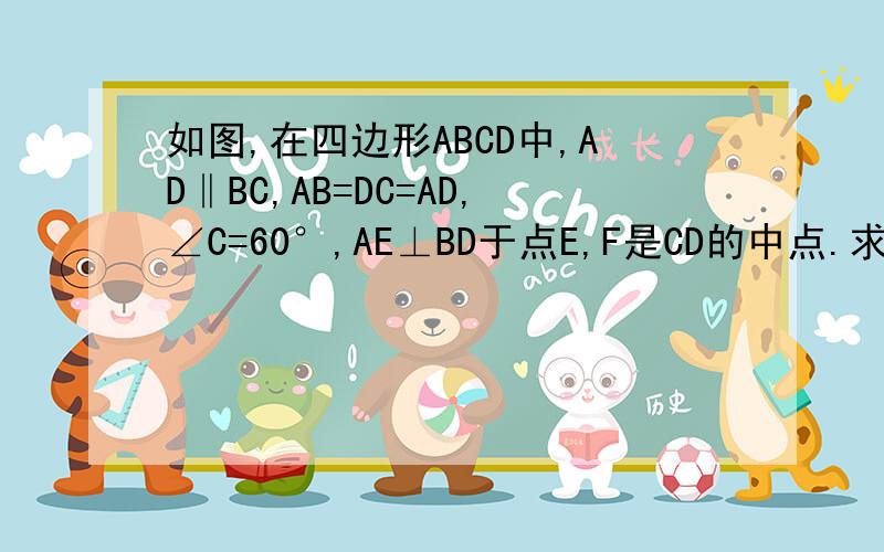 如图,在四边形ABCD中,AD‖BC,AB=DC=AD,∠C=60°,AE⊥BD于点E,F是CD的中点.求证:四边形AEFD是平行四边形.
