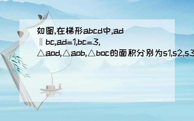 如图,在梯形abcd中,ad‖bc,ad=1,bc=3,△aod,△aob,△boc的面积分别为s1,s2,s3,那么s1比s2和s1比s3分别等于多少?