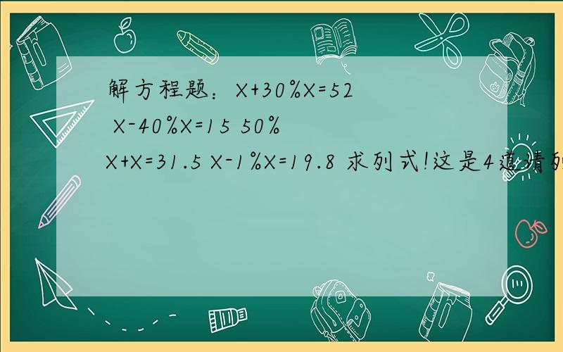 解方程题：X+30%X=52 X-40%X=15 50%X+X=31.5 X-1%X=19.8 求列式!这是4道请列明1.2.3.4.这是6下数学同步P7页の