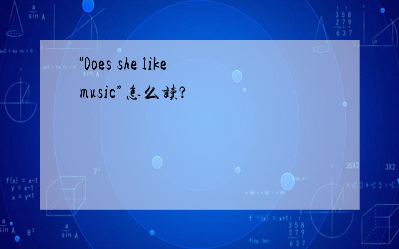 “Does she like music”怎么读?