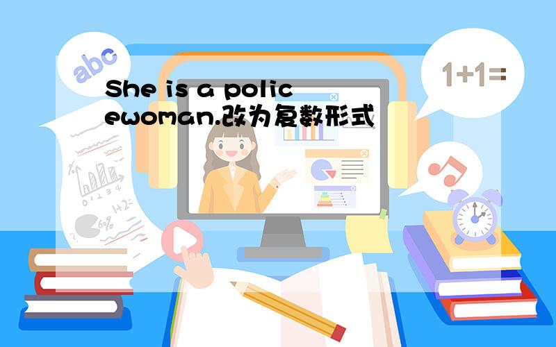 She is a policewoman.改为复数形式