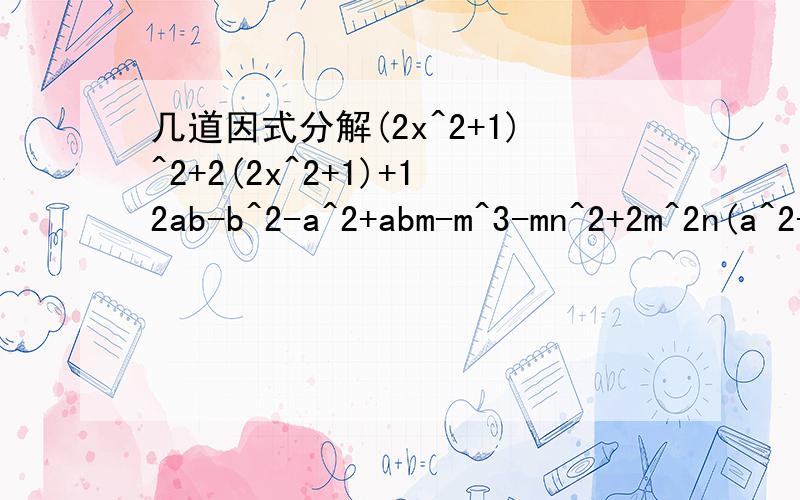 几道因式分解(2x^2+1)^2+2(2x^2+1)+12ab-b^2-a^2+abm-m^3-mn^2+2m^2n(a^2+b)^2-4a^2b^2(x^2-3)^2+(x^2-3)-22x^2+x+13x^2+5x+23x^2+x-22x^2+13x+1512x^2-25x+123x^2+x-10
