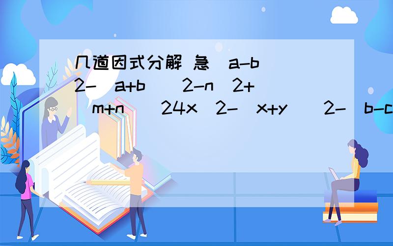 几道因式分解 急（a-b)^2-(a+b)^2-n^2+(m+n)^24x^2-(x+y)^2-(b-c)^2+4a^2(3m+2n)^2-(m-n)^23X^2-27m^2(x-y)+n^2(y-x)要用平方差公式啊