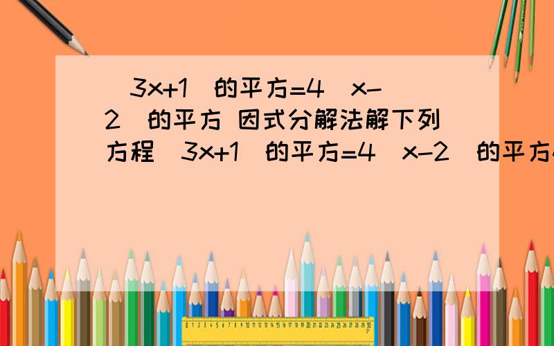 (3x+1)的平方=4(x-2)的平方 因式分解法解下列方程(3x+1)的平方=4(x-2)的平方4x(2x-3)=3(2x-3)y的平方+y+¼=0y的平方-17y+30=0x的平方+4x=192(x2)(x-1)=19y的平方-6y+1=0
