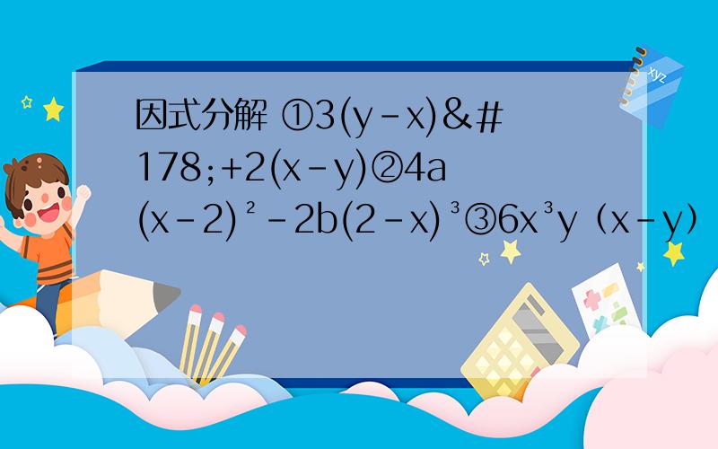 因式分解 ①3(y-x)²+2(x-y)②4a(x-2)²-2b(2-x)³③6x³y（x-y）³-4xy³（y-x）² ④a（x-y）-b(y-x)+c(x-y)⑤m²（x-2）+(2-x)
