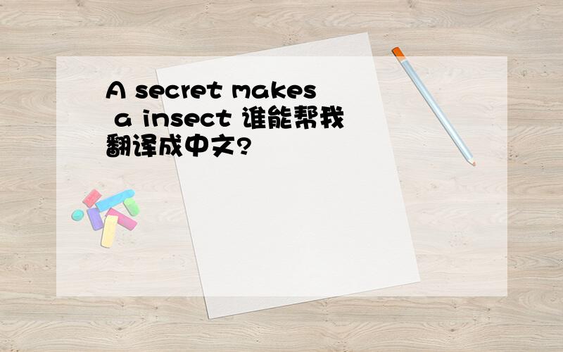 A secret makes a insect 谁能帮我翻译成中文?