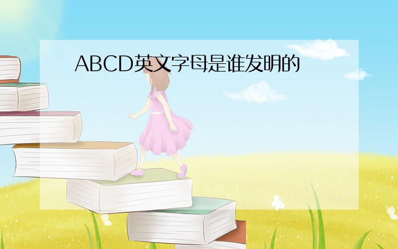 ABCD英文字母是谁发明的