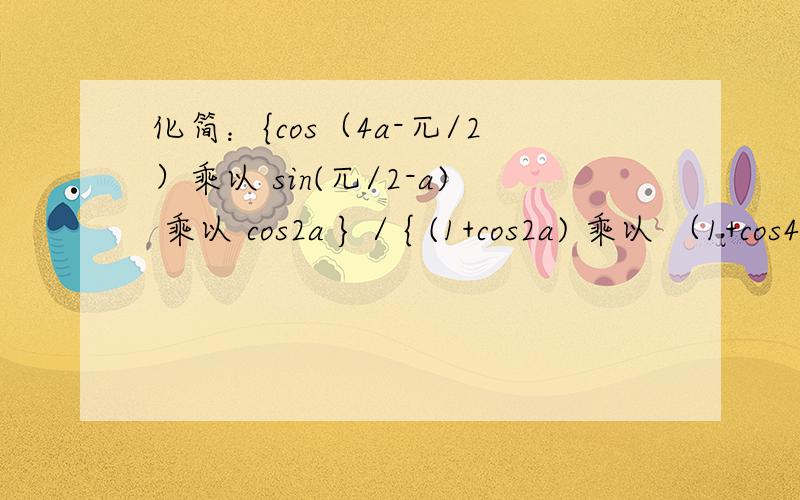 化简：{cos（4a-兀/2）乘以 sin(兀/2-a) 乘以 cos2a } / { (1+cos2a) 乘以 （1+cos4a）乘以cosa}