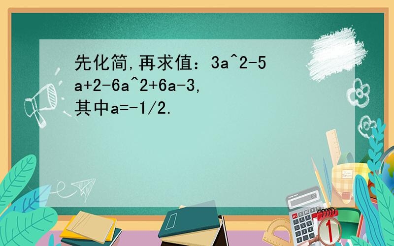 先化简,再求值：3a^2-5a+2-6a^2+6a-3,其中a=-1/2.