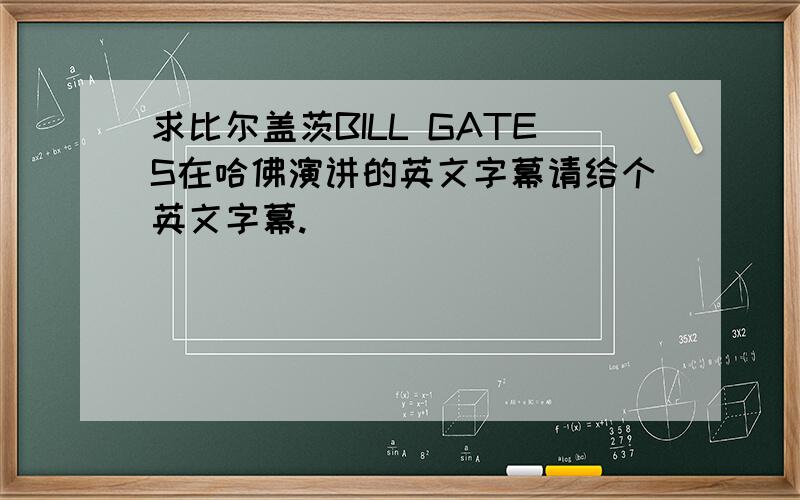 求比尔盖茨BILL GATES在哈佛演讲的英文字幕请给个英文字幕.