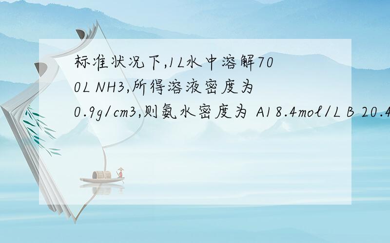 标准状况下,1L水中溶解700L NH3,所得溶液密度为0.9g/cm3,则氨水密度为 A18.4mol/L B 20.4Mmol/L C37.7% 标准状况下,1L水中溶解700L NH3,所得溶液密度为0.9g/cm3,则氨水密度为A18.4mol/L B 20.4Mmol/L C37.7% D 38.5% (讲