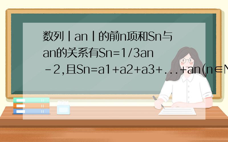数列|an|的前n项和Sn与an的关系有Sn=1/3an-2,且Sn=a1+a2+a3+...+an(n∈N）1,求数列的a1、a2、a3、a4;2,试推导出通项公式,并用数学归纳法证明.