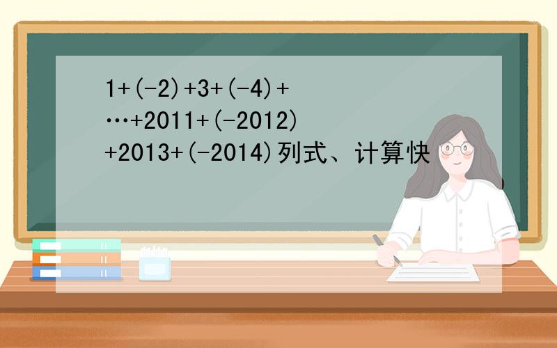1+(-2)+3+(-4)+…+2011+(-2012)+2013+(-2014)列式、计算快